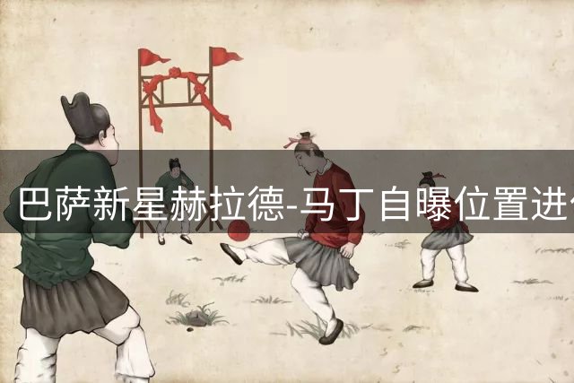 巴萨新星赫拉德-马丁自曝位置进化之路：中卫才是最终归宿