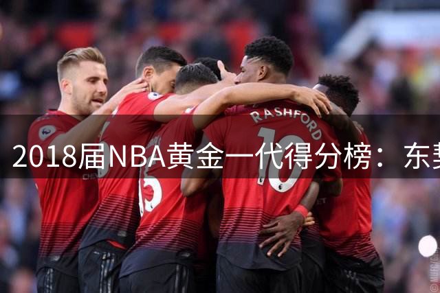 2018届NBA黄金一代得分榜：东契奇斩获15000分里程碑独占鳌头